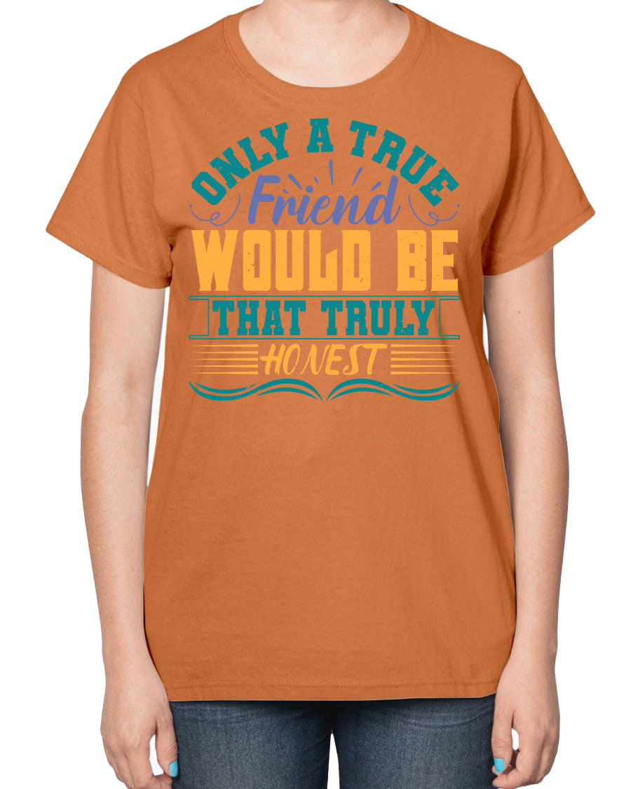 Ladies t-shirt featuring the phrase 'Only a true friend would be that truly honest' designed for best friends, showcasing a classic fit and soft fabric.