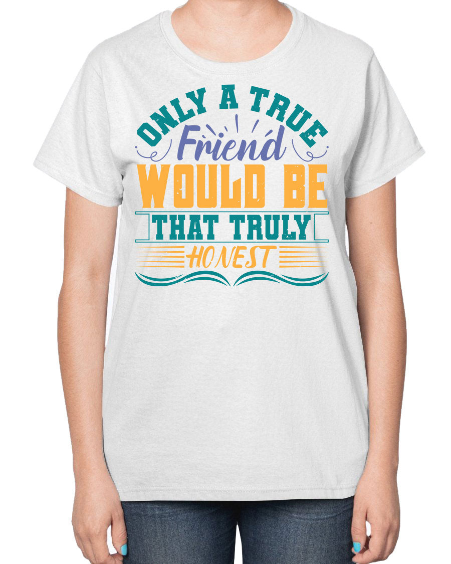 Ladies t-shirt featuring the phrase 'Only a true friend would be that truly honest' designed for best friends, showcasing a classic fit and soft fabric.