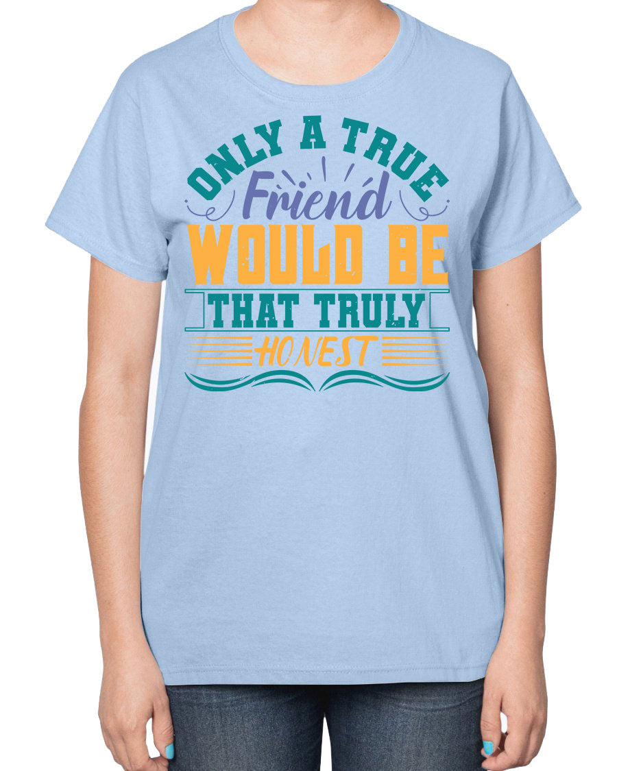 Ladies t-shirt featuring the phrase 'Only a true friend would be that truly honest' designed for best friends, showcasing a classic fit and soft fabric.