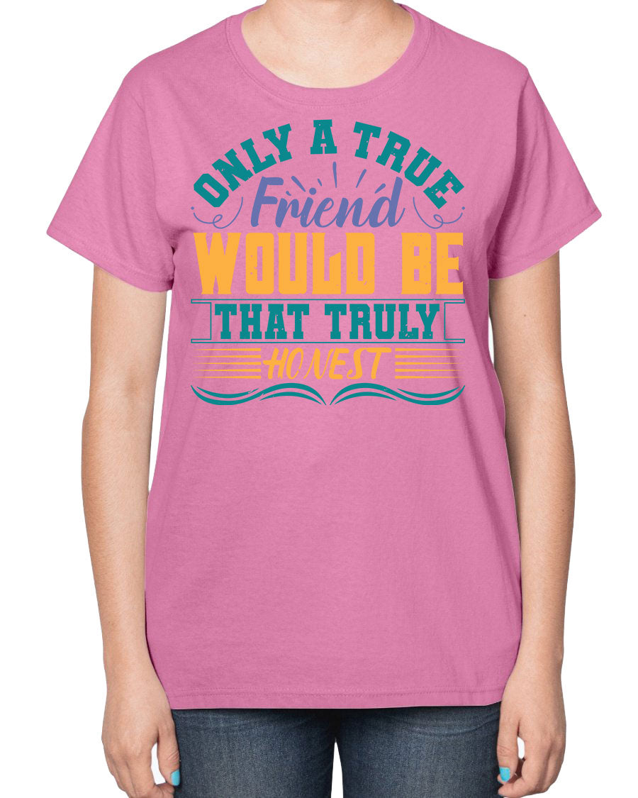 Ladies t-shirt featuring the phrase 'Only a true friend would be that truly honest' designed for best friends, showcasing a classic fit and soft fabric.