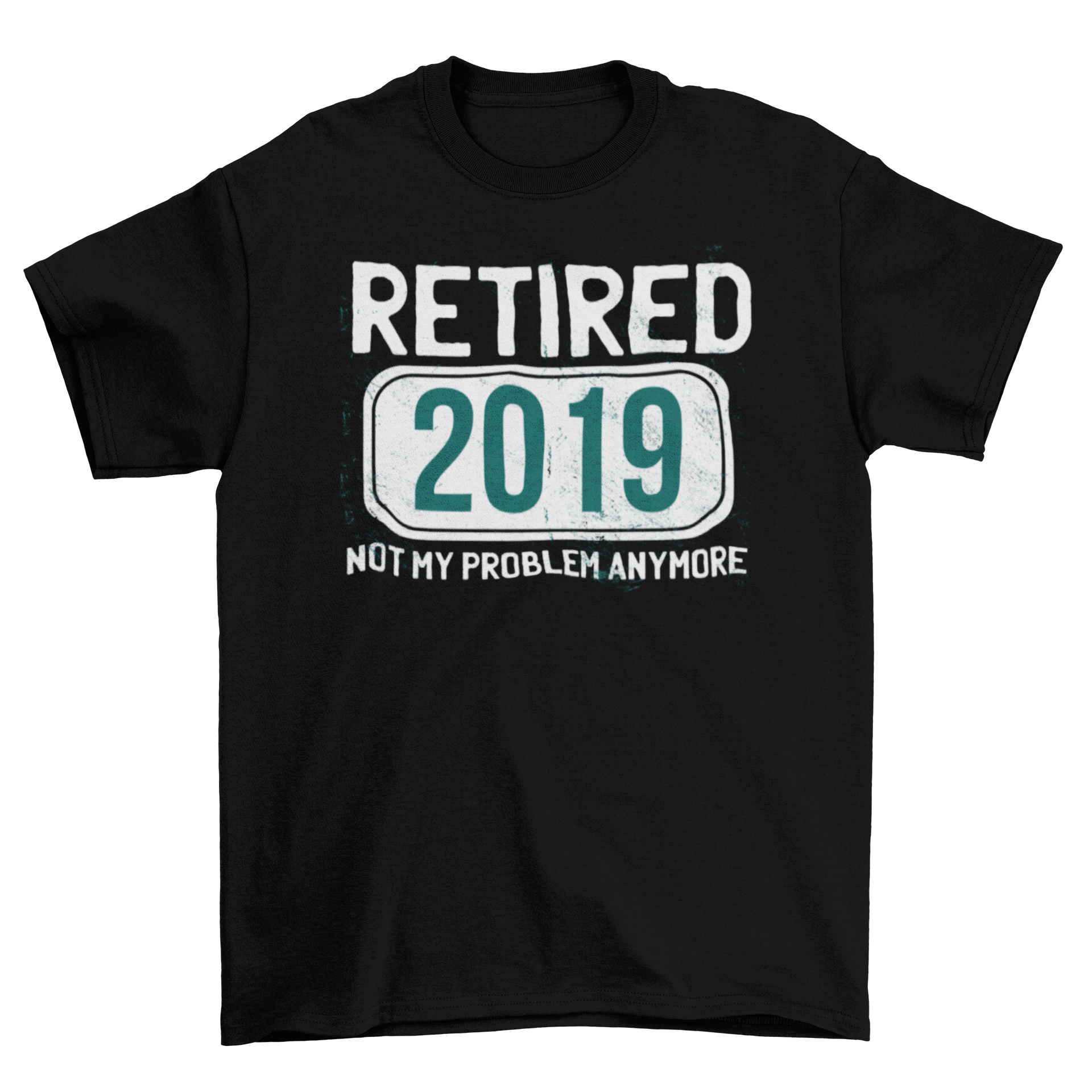 A humorous T-shirt featuring the quote 'RETIRED 2019 - NOT MY PROBLEM ANYMORE' in bold letters.