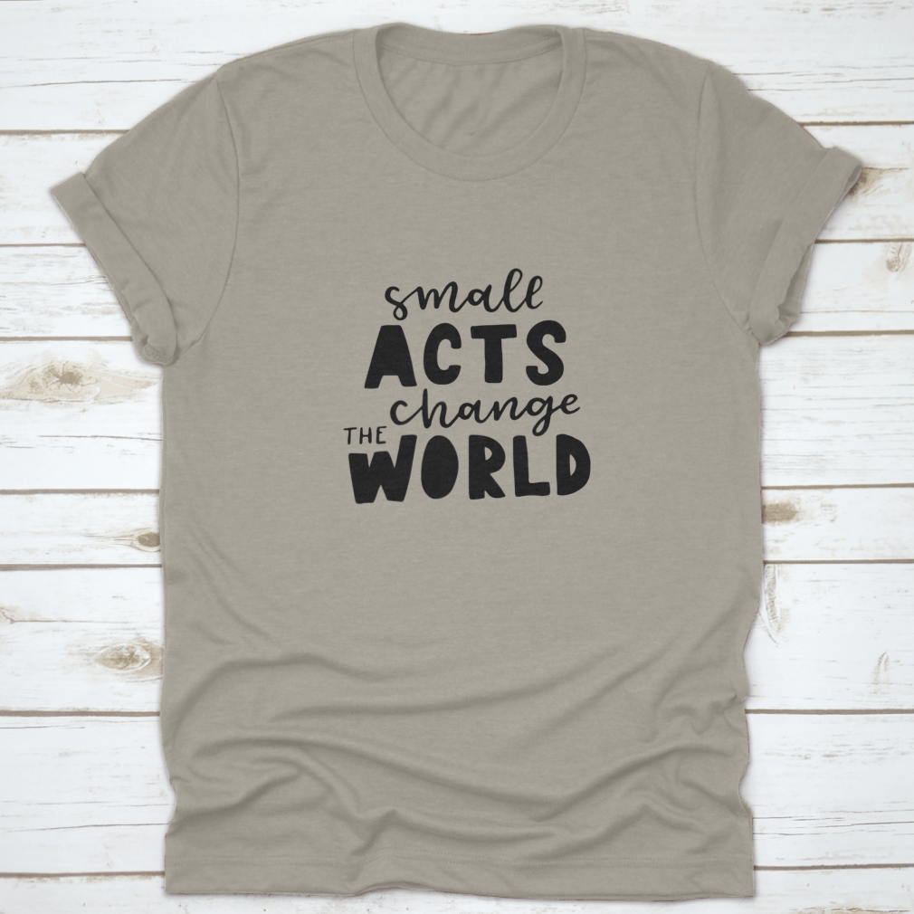 A motivational quote design shirt featuring the phrase 'Small Acts Change The World' on a soft cotton fabric, showcasing a classic fit.