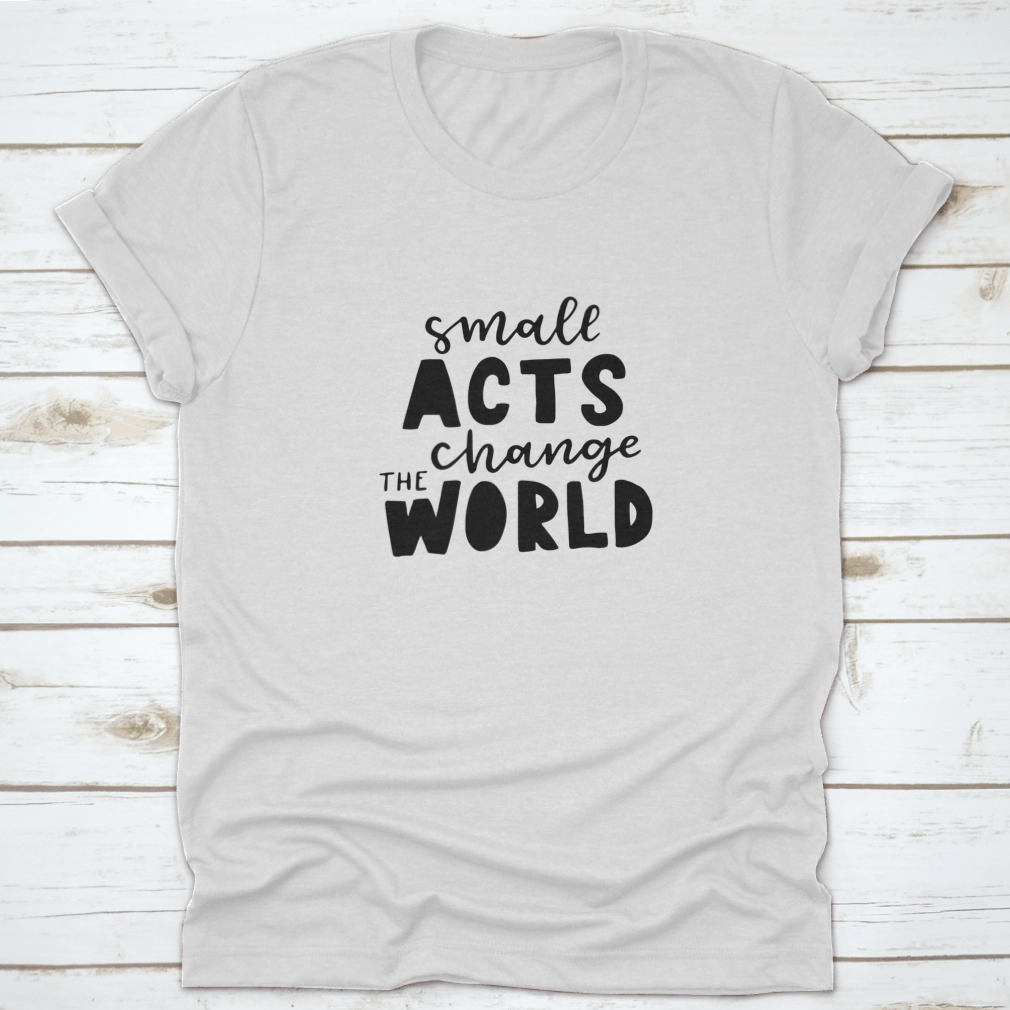 A motivational quote design shirt featuring the phrase 'Small Acts Change The World' on a soft cotton fabric, showcasing a classic fit.