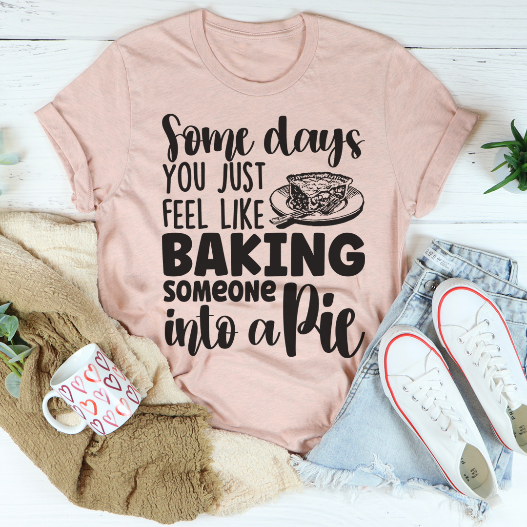 A humorous t-shirt featuring the phrase 'Some Days You Just Feel Like Baking Someone Into A Pie', made from soft cotton with double stitching.