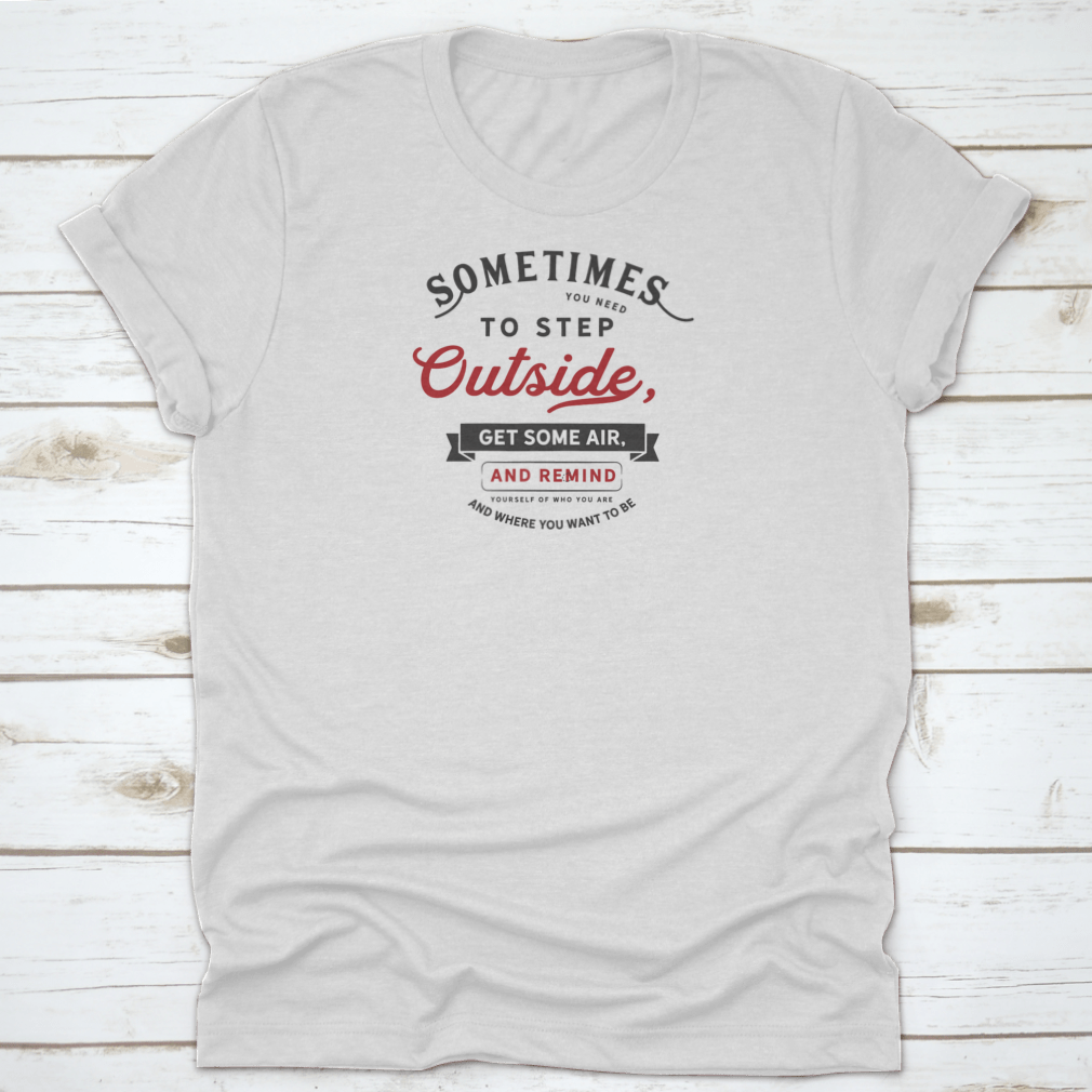 A comfortable grey t-shirt with the phrase 'Sometimes You Need To Step Outside, Get Some Air, And Remind Yourself' printed on it, showcasing its classic fit and quality fabric.