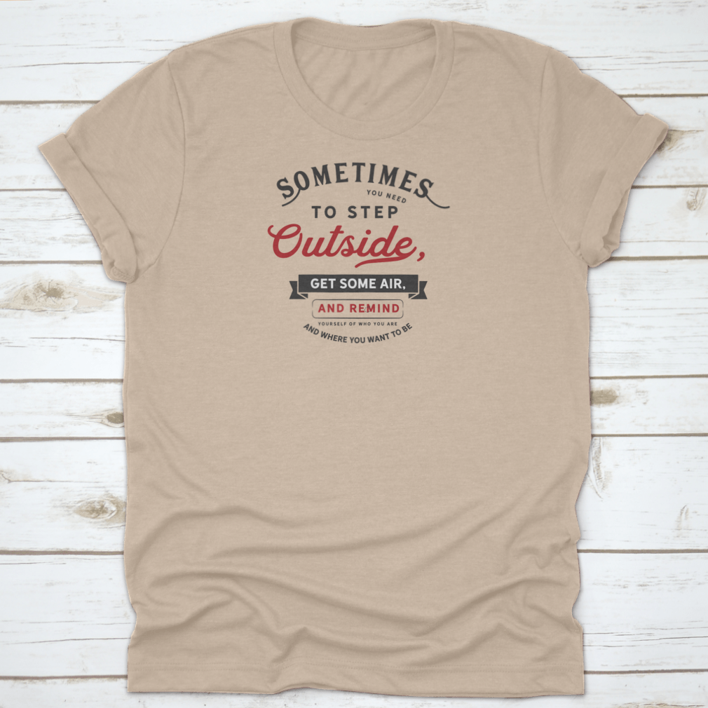 A comfortable grey t-shirt with the phrase 'Sometimes You Need To Step Outside, Get Some Air, And Remind Yourself' printed on it, showcasing its classic fit and quality fabric.