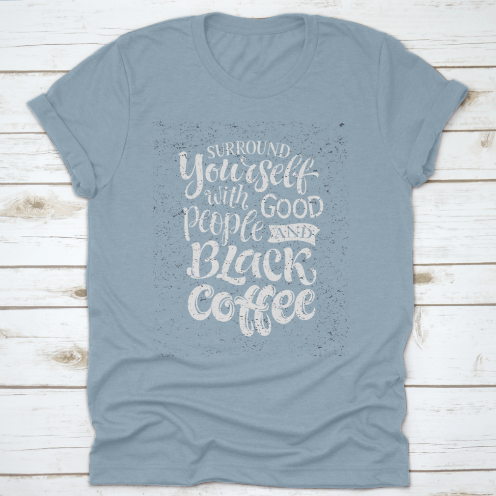 A stylish black shirt featuring the phrase 'Surround Yourself With Good People And Black Coffee', made from soft cotton fabric.