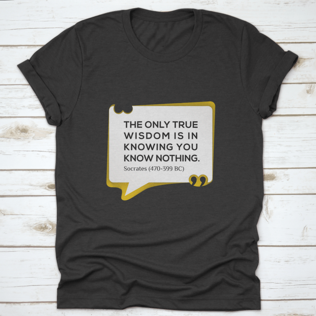 Inspirational T-shirt featuring the quote 'The Only True Wisdom Is In Knowing You Know Nothing', made from 100% cotton, displayed on a neutral background.