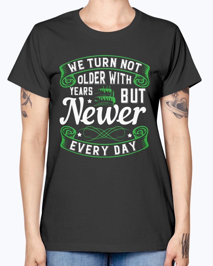 A stylish Missy T-Shirt featuring the quote 'We turn not older with years, but newer every day' in a vibrant color, perfect for birthday celebrations.