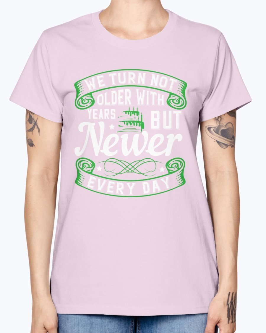 A stylish Missy T-Shirt featuring the quote 'We turn not older with years, but newer every day' in a vibrant color, perfect for birthday celebrations.