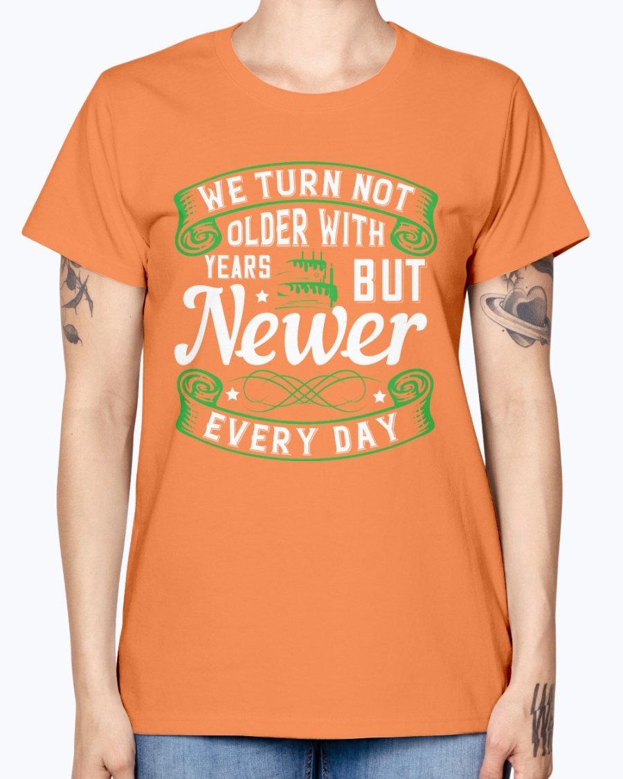 A stylish Missy T-Shirt featuring the quote 'We turn not older with years, but newer every day' in a vibrant color, perfect for birthday celebrations.