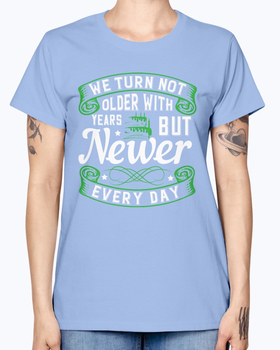 A stylish Missy T-Shirt featuring the quote 'We turn not older with years, but newer every day' in a vibrant color, perfect for birthday celebrations.