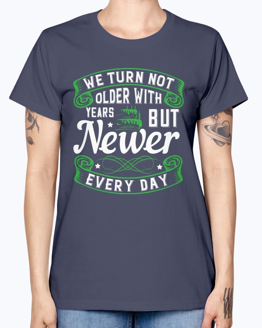 A stylish Missy T-Shirt featuring the quote 'We turn not older with years, but newer every day' in a vibrant color, perfect for birthday celebrations.