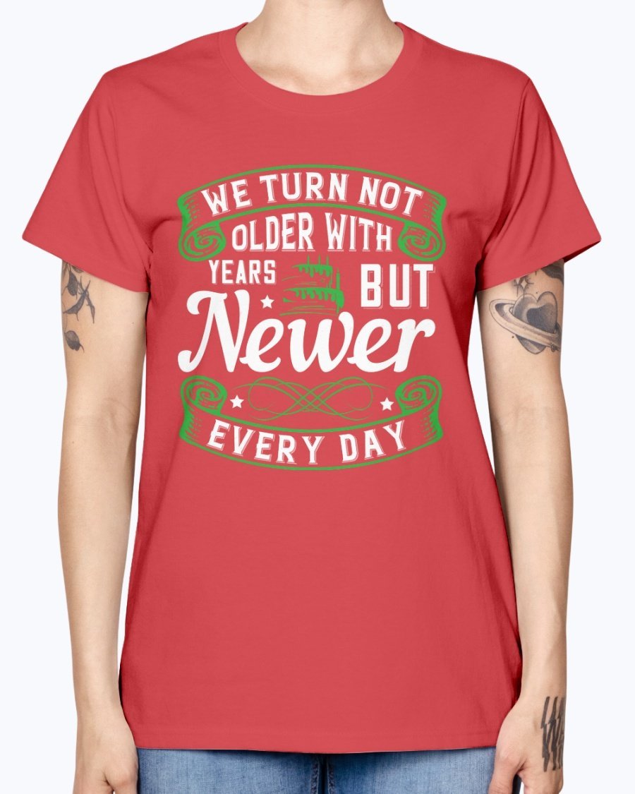 A stylish Missy T-Shirt featuring the quote 'We turn not older with years, but newer every day' in a vibrant color, perfect for birthday celebrations.