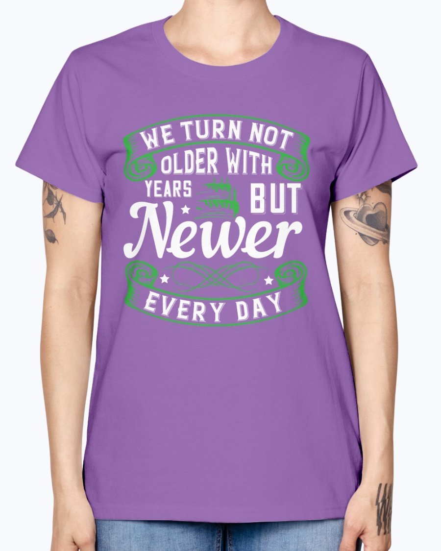 A stylish Missy T-Shirt featuring the quote 'We turn not older with years, but newer every day' in a vibrant color, perfect for birthday celebrations.