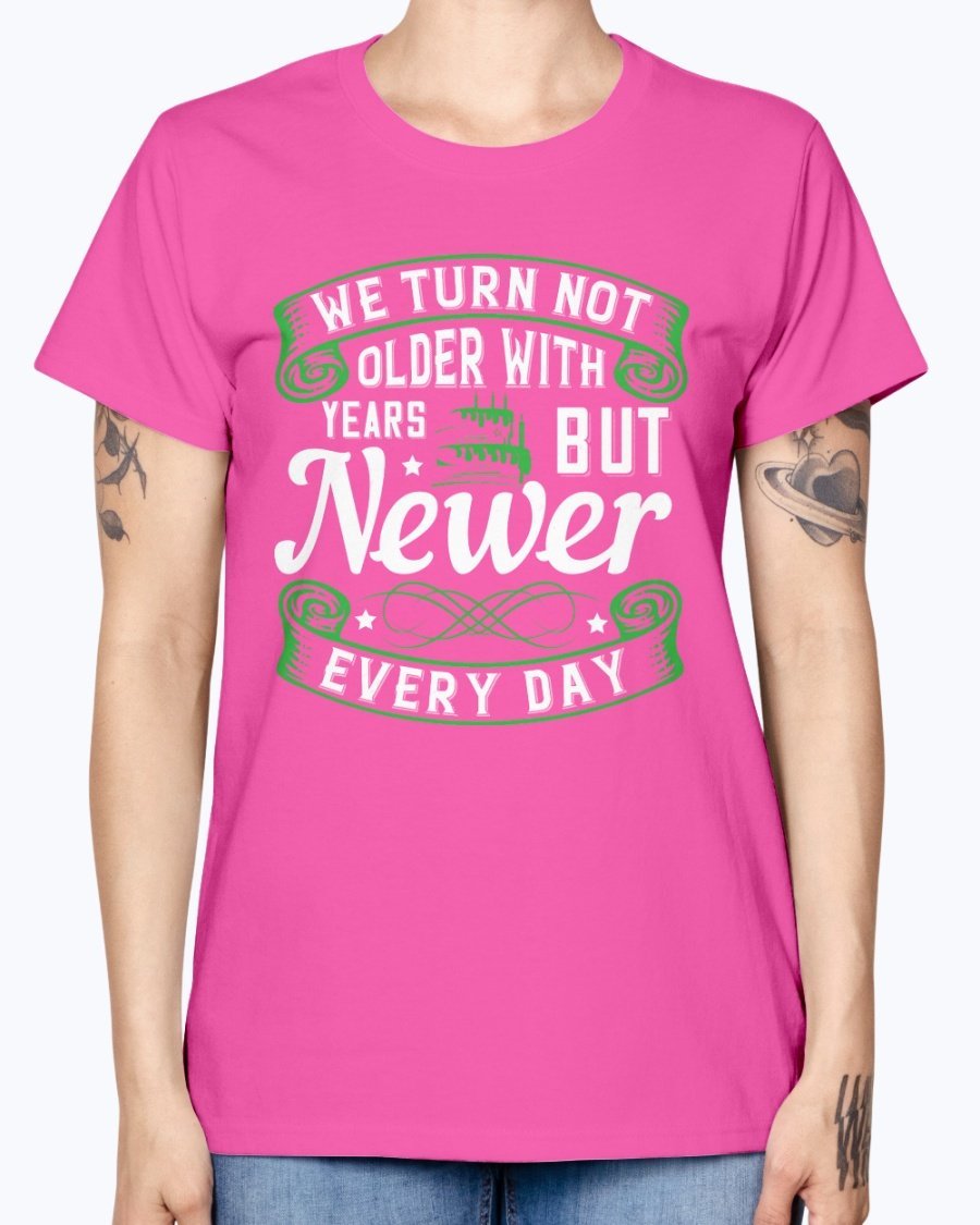 A stylish Missy T-Shirt featuring the quote 'We turn not older with years, but newer every day' in a vibrant color, perfect for birthday celebrations.