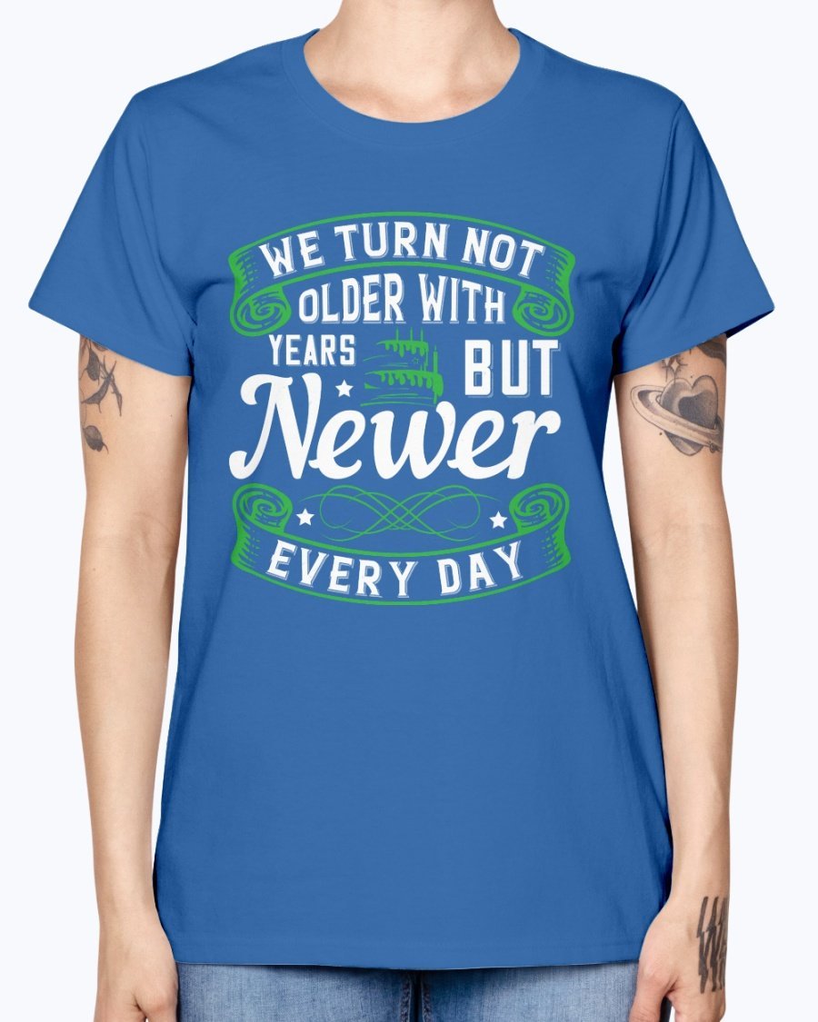 A stylish Missy T-Shirt featuring the quote 'We turn not older with years, but newer every day' in a vibrant color, perfect for birthday celebrations.