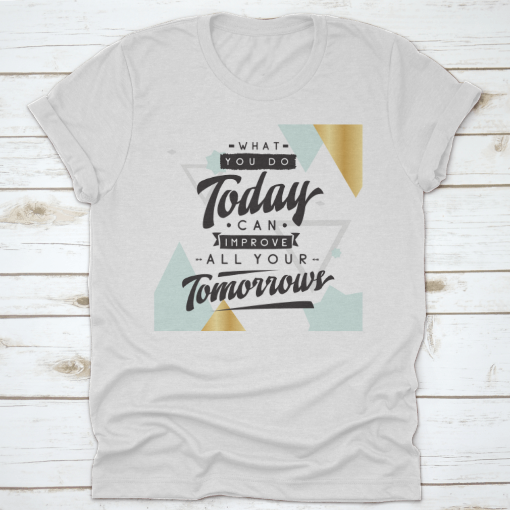 Motivational quote design T-shirt featuring the phrase 'What You Do Today Can Improve All Your Tomorrows' in a stylish font.