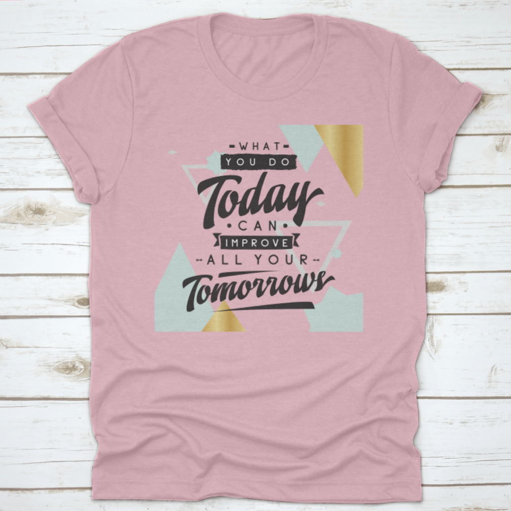 Motivational quote design T-shirt featuring the phrase 'What You Do Today Can Improve All Your Tomorrows' in a stylish font.