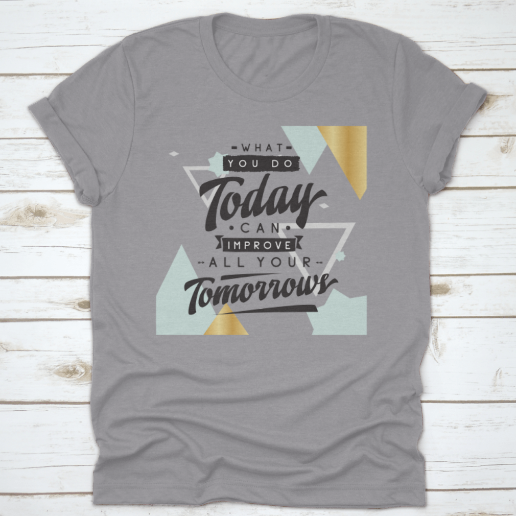 Motivational quote design T-shirt featuring the phrase 'What You Do Today Can Improve All Your Tomorrows' in a stylish font.