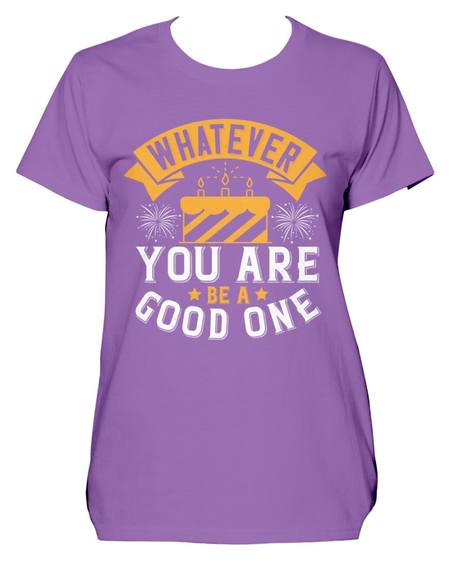 A stylish Missy T-Shirt featuring the motivational quote 'Whatever you are, be a good one' in a vibrant color, perfect for birthday celebrations.