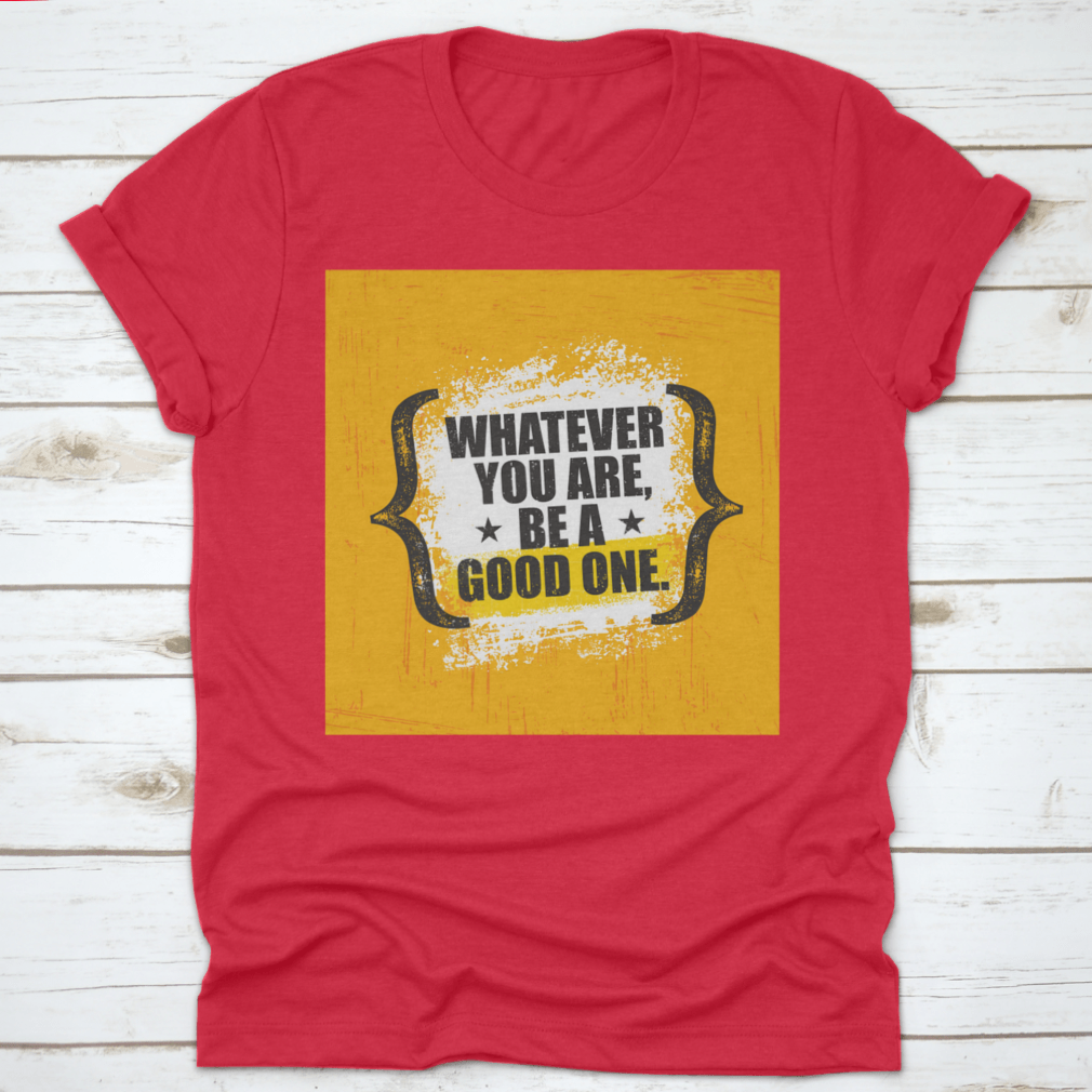 A stylish 'Whatever You Are, Be A Good One' T-Shirt made from 100% cotton, featuring a classic fit and motivational design.