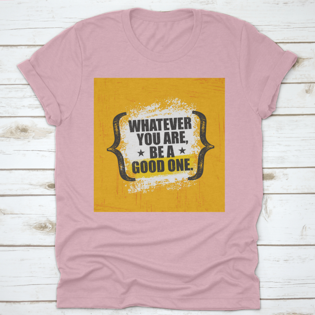 A stylish 'Whatever You Are, Be A Good One' T-Shirt made from 100% cotton, featuring a classic fit and motivational design.