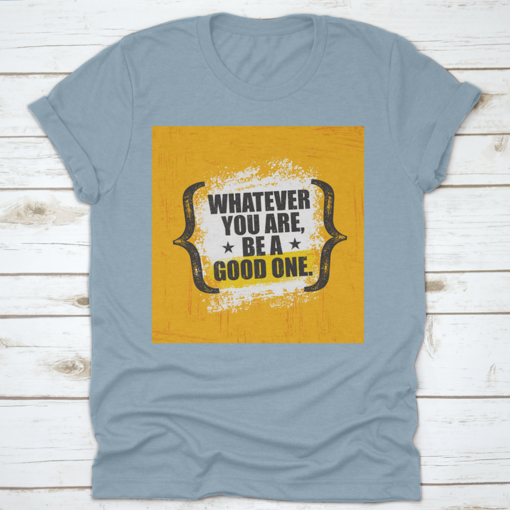 A stylish 'Whatever You Are, Be A Good One' T-Shirt made from 100% cotton, featuring a classic fit and motivational design.