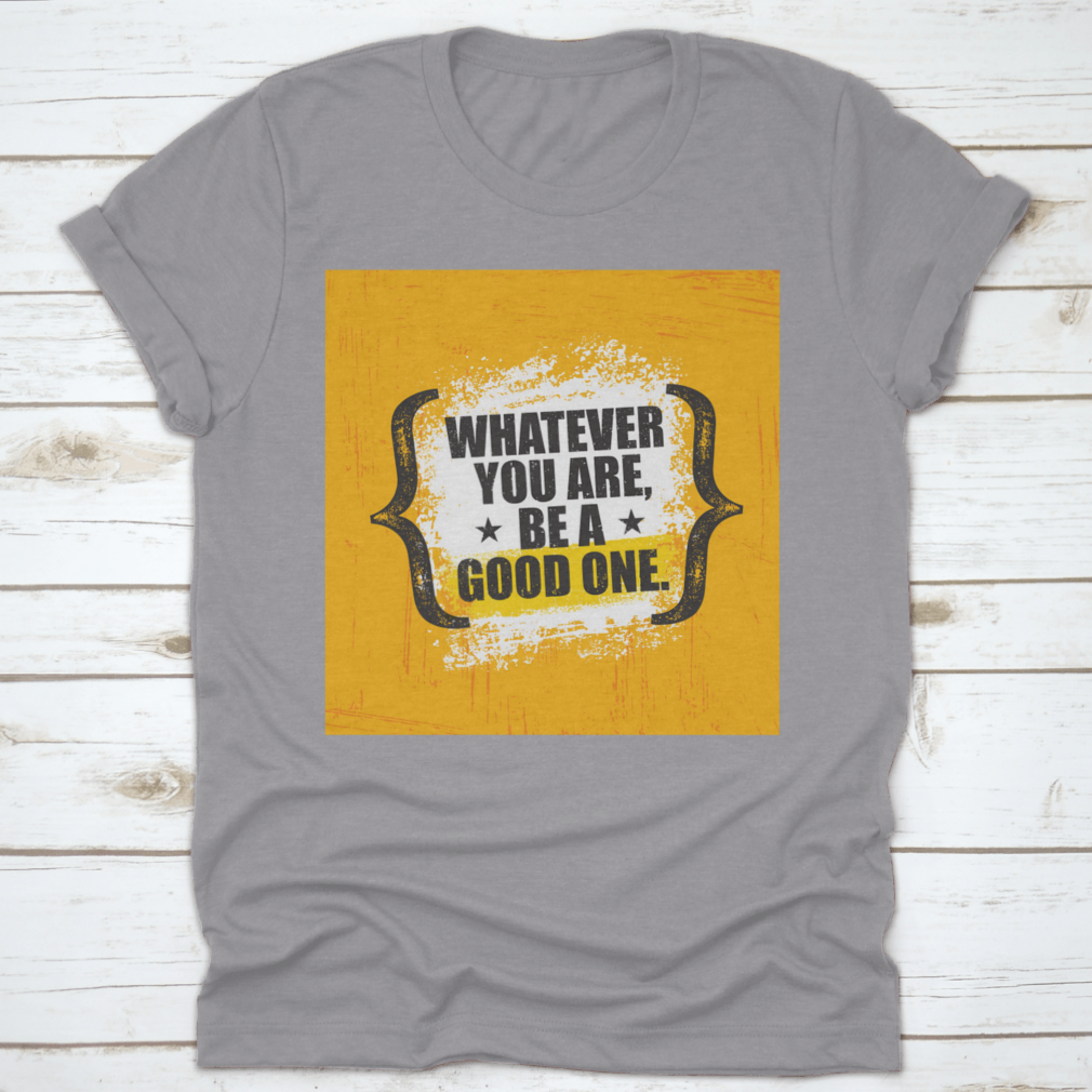 A stylish 'Whatever You Are, Be A Good One' T-Shirt made from 100% cotton, featuring a classic fit and motivational design.