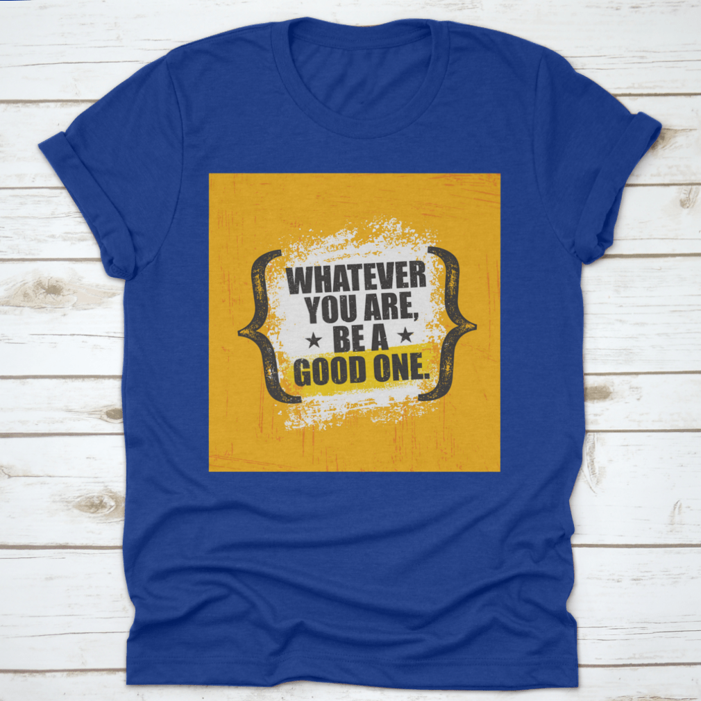 A stylish 'Whatever You Are, Be A Good One' T-Shirt made from 100% cotton, featuring a classic fit and motivational design.