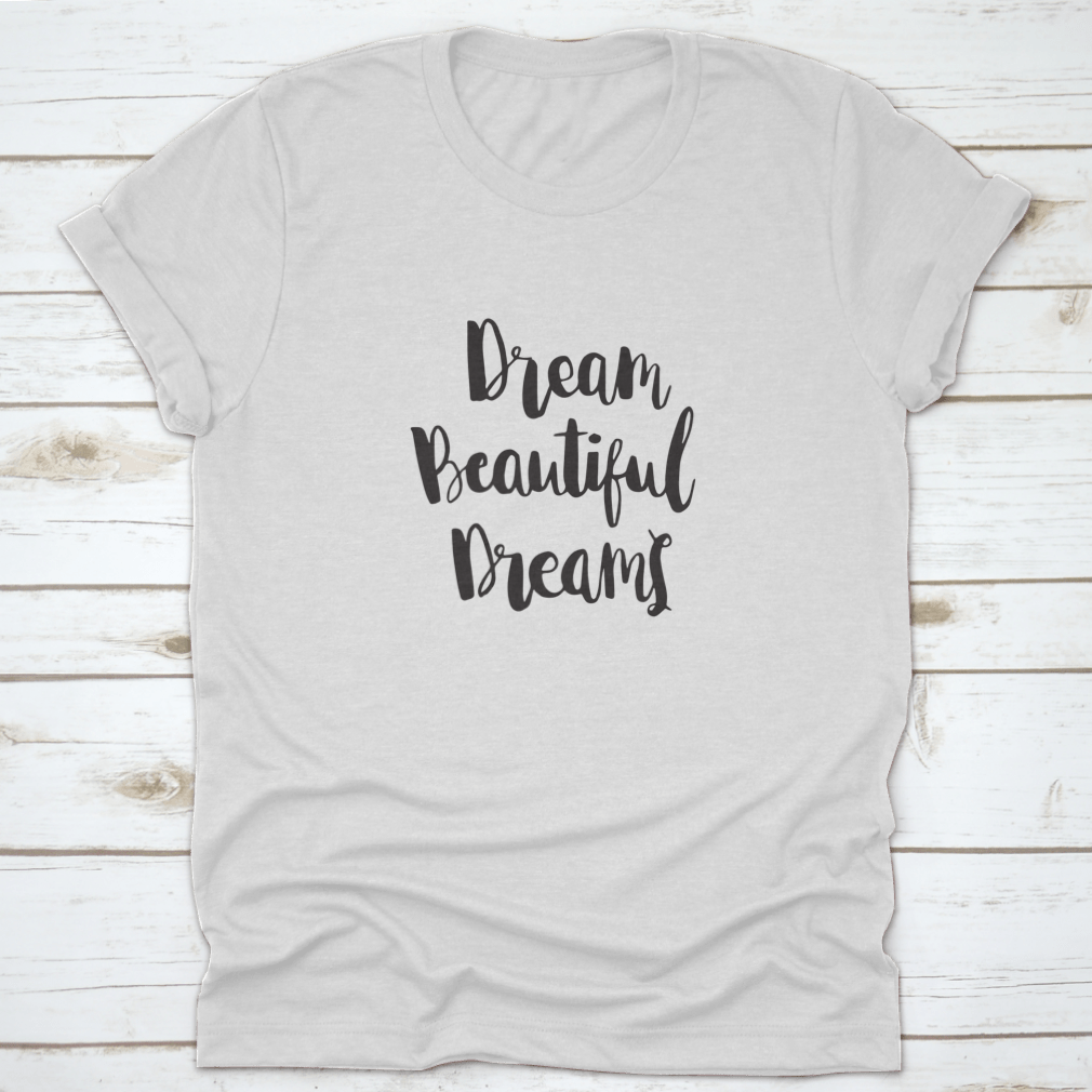 Woman Quote t-shirt with hand lettered 'Dream Beautiful Dreams' on a white background, showcasing soft cotton fabric and classic fit.