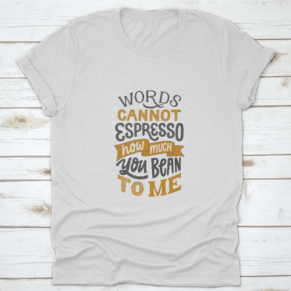 A comfortable cotton shirt featuring hand-written lettering that says 'Words Cannot Espresso How Much You Bean To Me', perfect for coffee lovers.