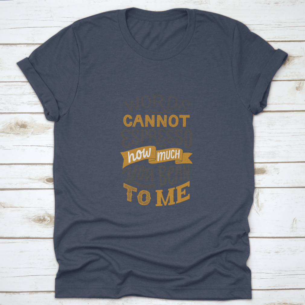 A comfortable cotton shirt featuring hand-written lettering that says 'Words Cannot Espresso How Much You Bean To Me', perfect for coffee lovers.