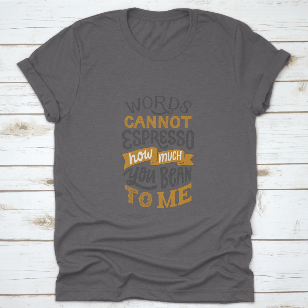 A comfortable cotton shirt featuring hand-written lettering that says 'Words Cannot Espresso How Much You Bean To Me', perfect for coffee lovers.