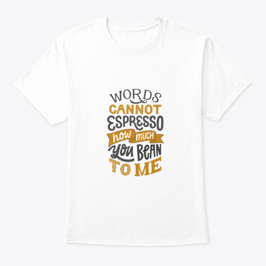 A comfortable cotton shirt featuring hand-written lettering that says 'Words Cannot Espresso How Much You Bean To Me', perfect for coffee lovers.