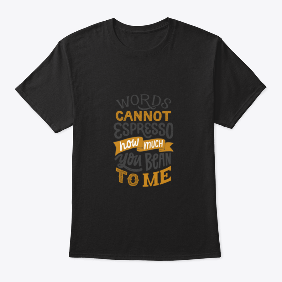 A comfortable cotton shirt featuring hand-written lettering that says 'Words Cannot Espresso How Much You Bean To Me', perfect for coffee lovers.