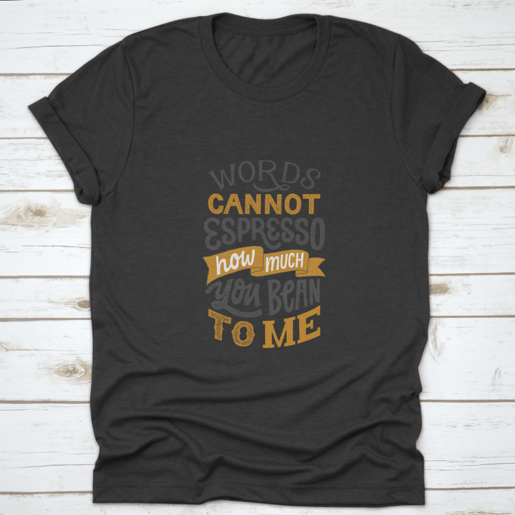 A comfortable cotton shirt featuring hand-written lettering that says 'Words Cannot Espresso How Much You Bean To Me', perfect for coffee lovers.