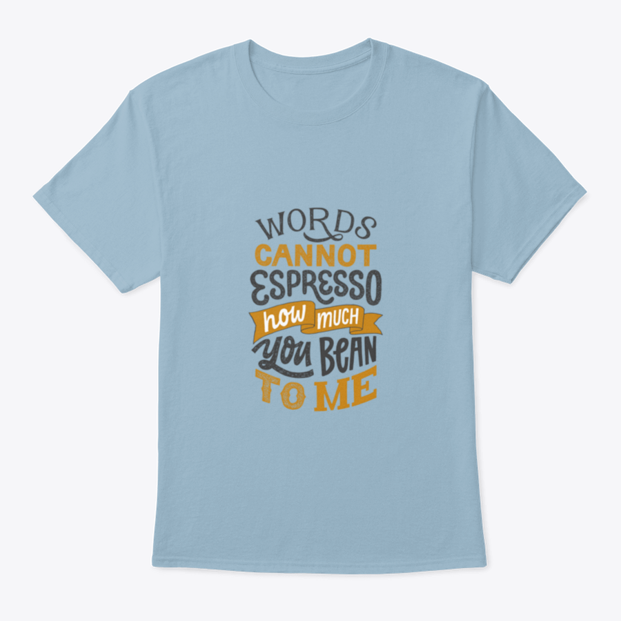 A comfortable cotton shirt featuring hand-written lettering that says 'Words Cannot Espresso How Much You Bean To Me', perfect for coffee lovers.