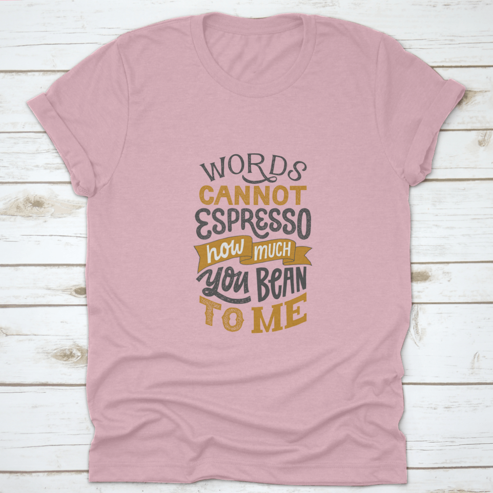 A comfortable cotton shirt featuring hand-written lettering that says 'Words Cannot Espresso How Much You Bean To Me', perfect for coffee lovers.