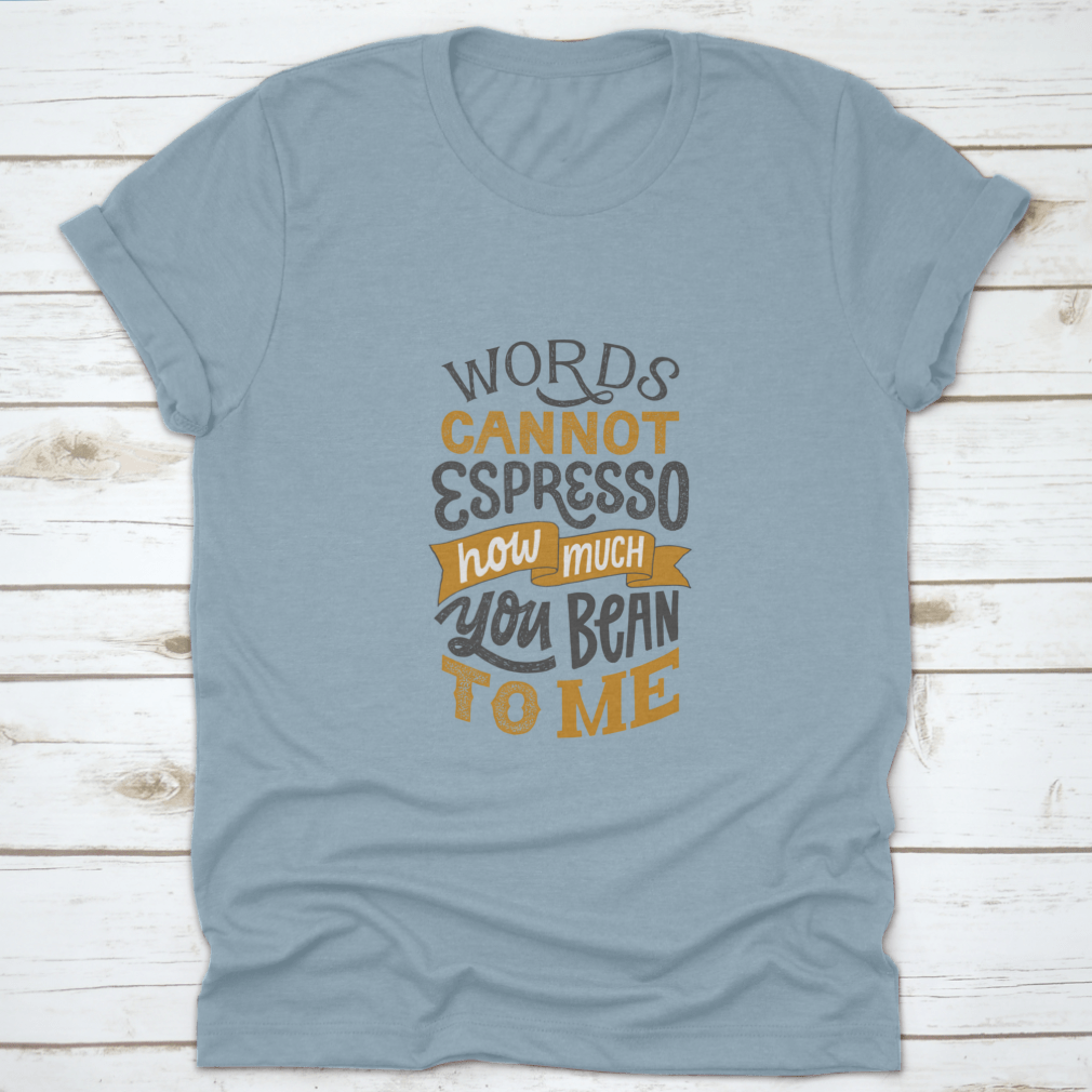 A comfortable cotton shirt featuring hand-written lettering that says 'Words Cannot Espresso How Much You Bean To Me', perfect for coffee lovers.