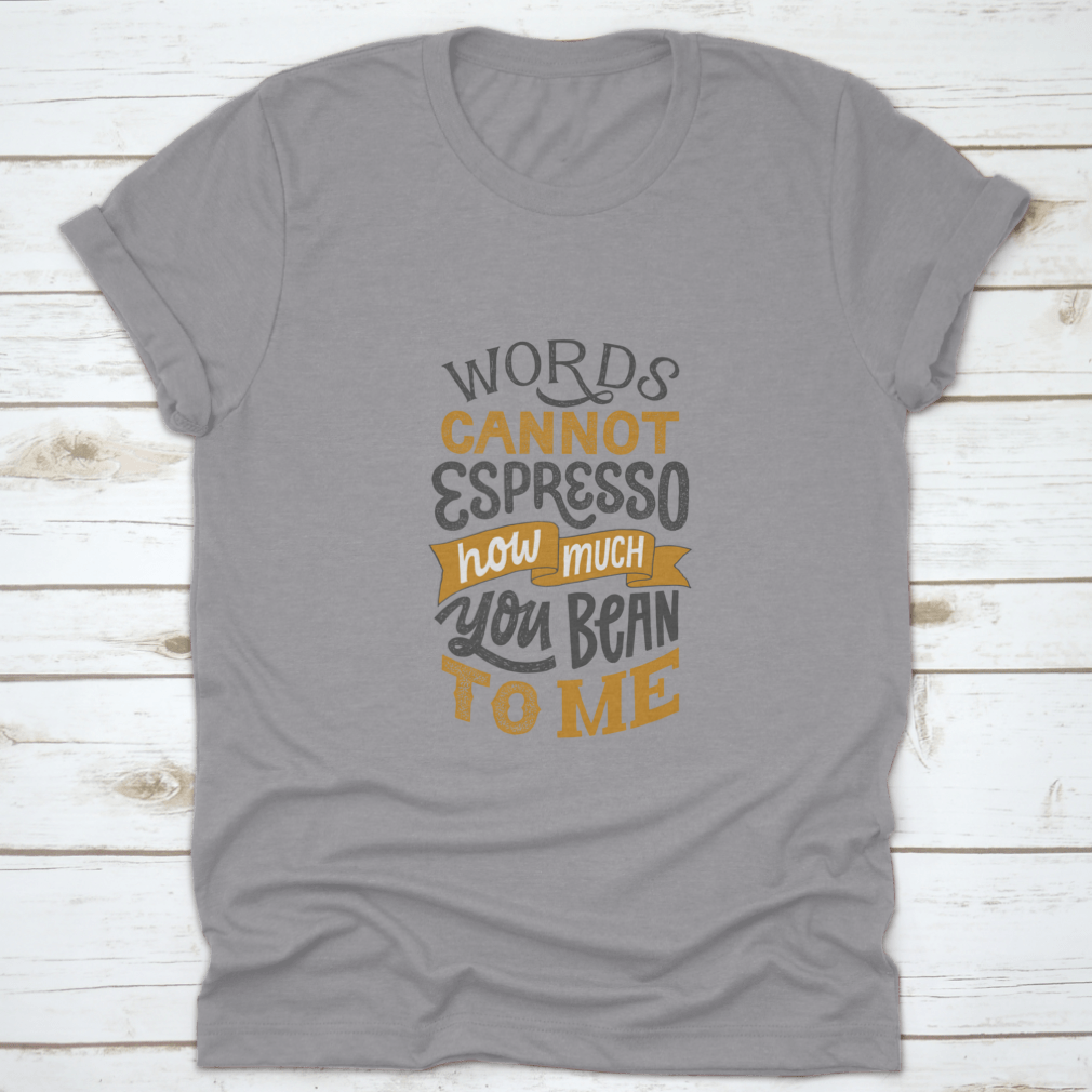 A comfortable cotton shirt featuring hand-written lettering that says 'Words Cannot Espresso How Much You Bean To Me', perfect for coffee lovers.