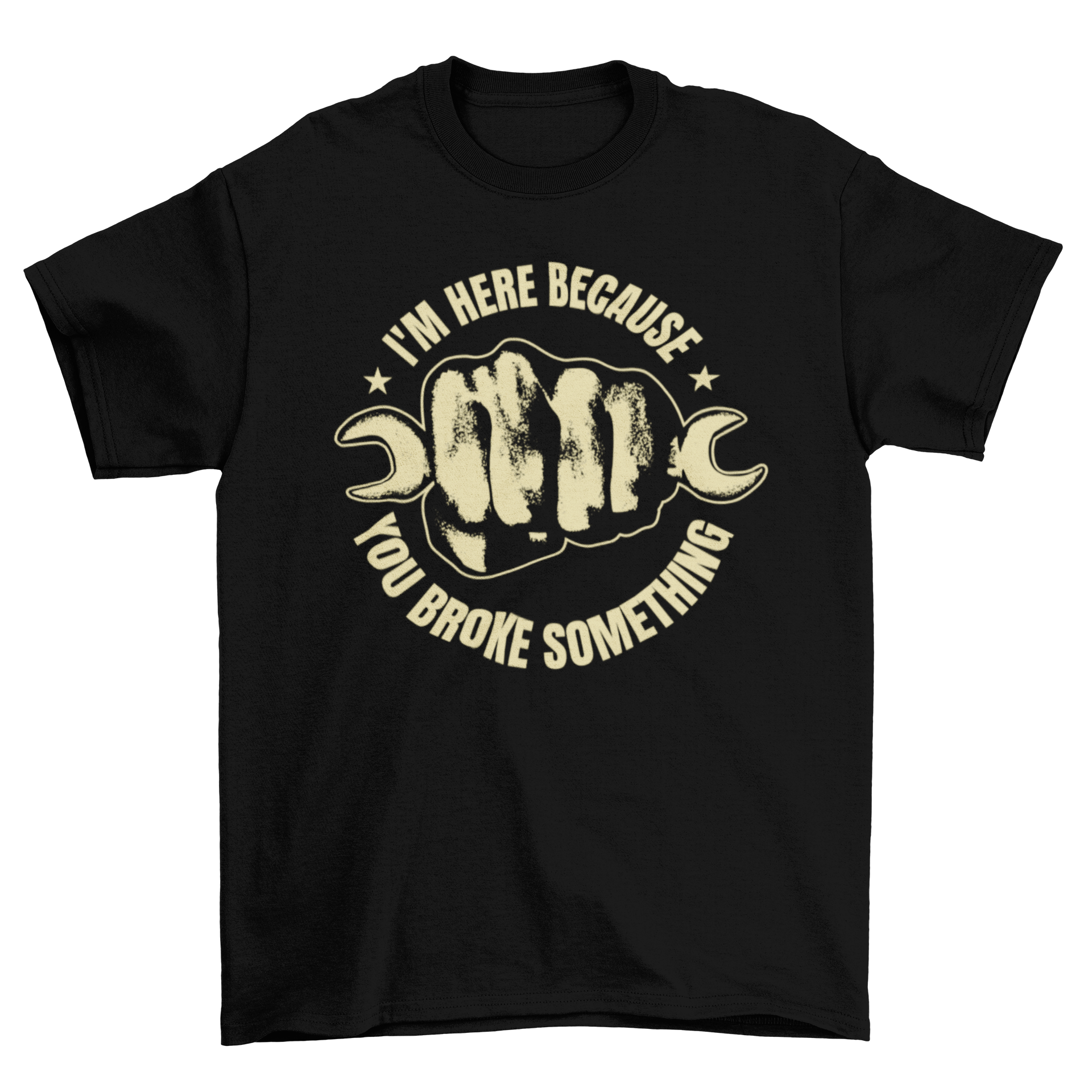 Wrench Fist Quote T-Shirt featuring a fist holding a wrench and the quote 'I'm here because you broke something'.