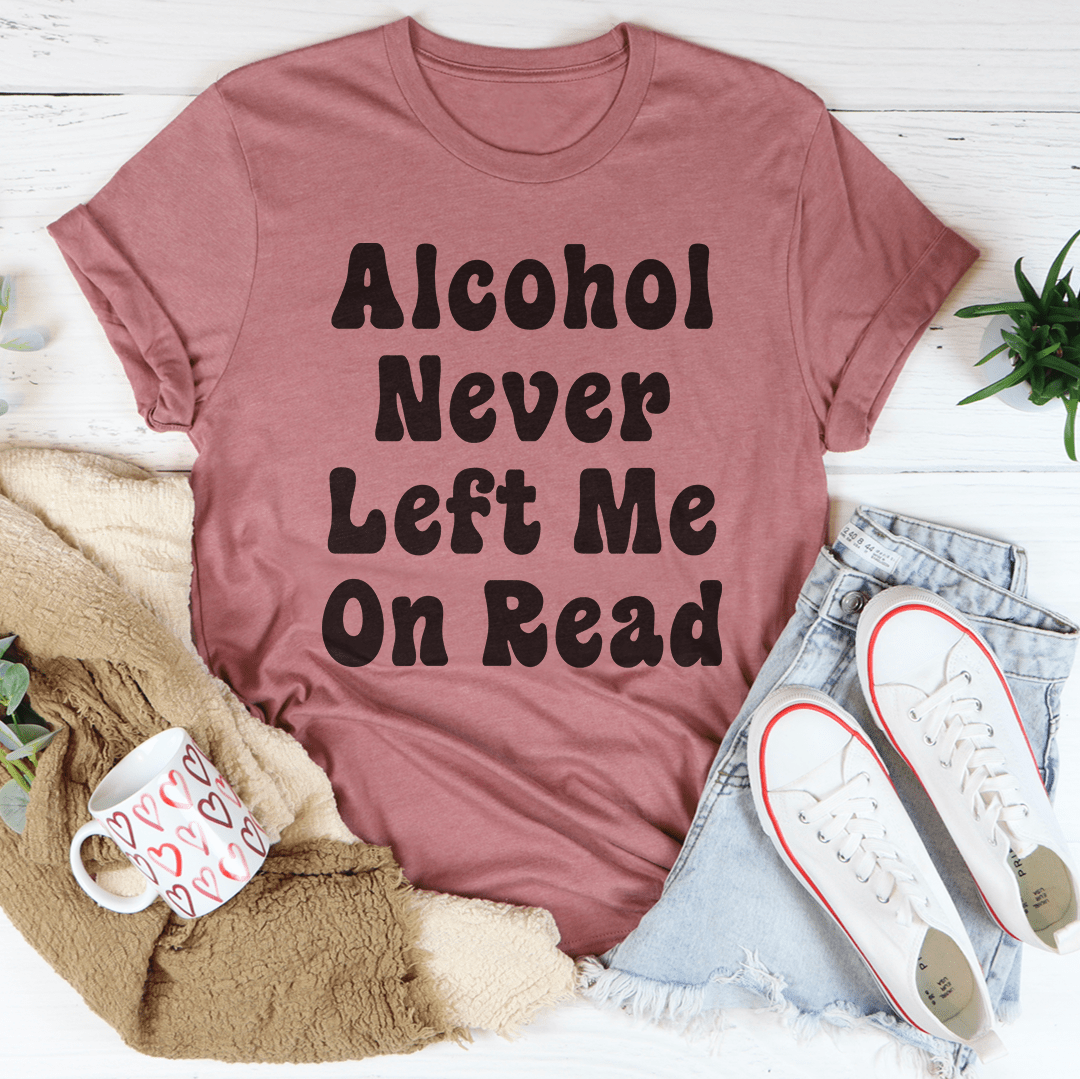 A comfortable Alcohol Never Left Me On Read T-Shirt made of soft ring-spun cotton, featuring a humorous text design.