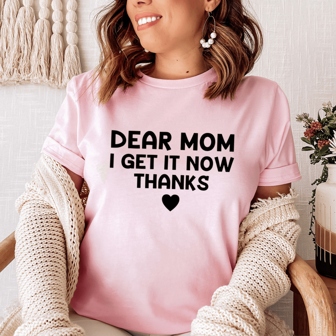 A soft, durable t-shirt with 'Dear Mom I Get It Now Thanks' printed on it, showcasing its comfortable fit and quality fabric.