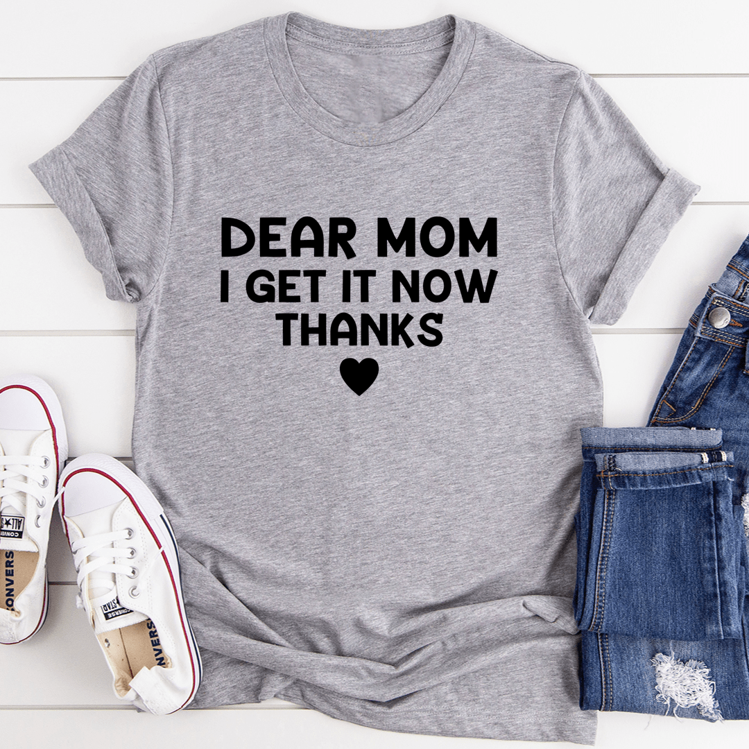 A soft, durable t-shirt with 'Dear Mom I Get It Now Thanks' printed on it, showcasing its comfortable fit and quality fabric.