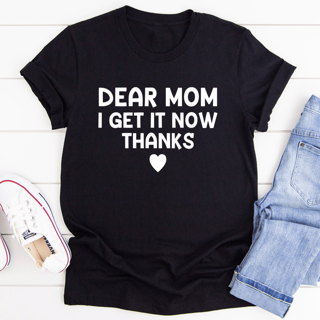 A soft, durable t-shirt with 'Dear Mom I Get It Now Thanks' printed on it, showcasing its comfortable fit and quality fabric.