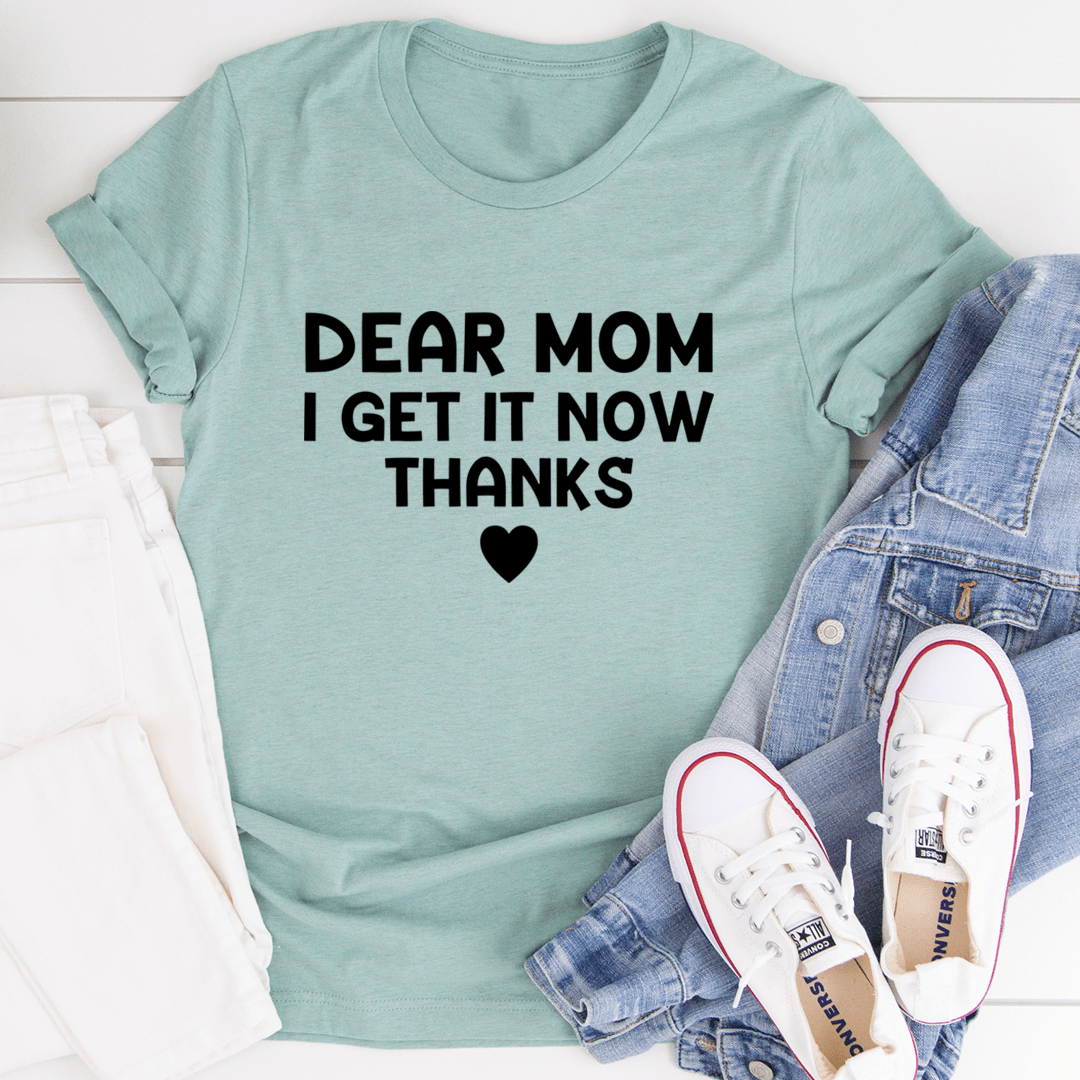 A soft, durable t-shirt with 'Dear Mom I Get It Now Thanks' printed on it, showcasing its comfortable fit and quality fabric.