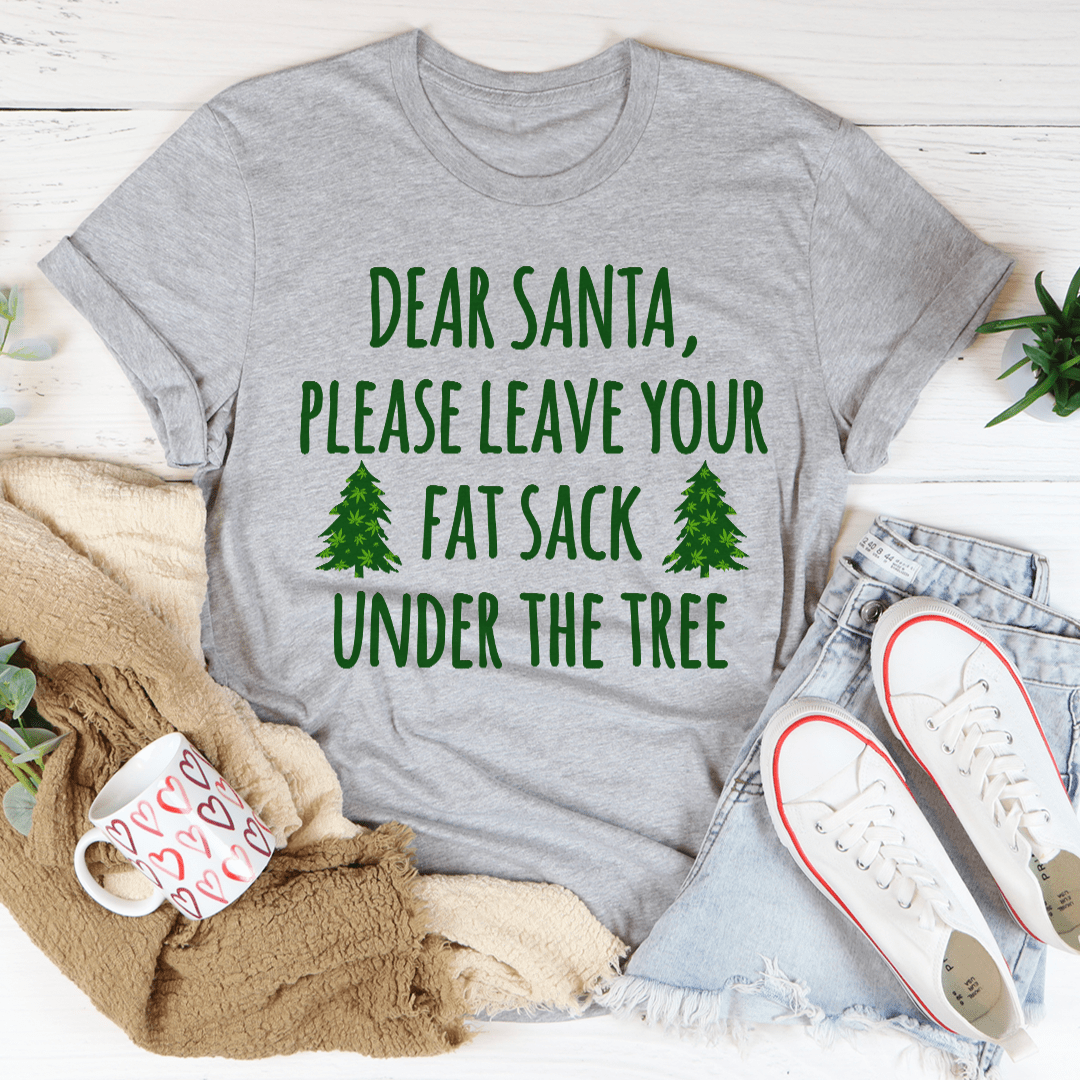 A festive t-shirt featuring the phrase 'Dear Santa Leave Your Fat Sack Under The Tree' in playful typography, made from soft cotton.