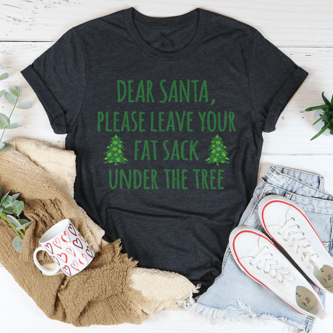 A festive t-shirt featuring the phrase 'Dear Santa Leave Your Fat Sack Under The Tree' in playful typography, made from soft cotton.