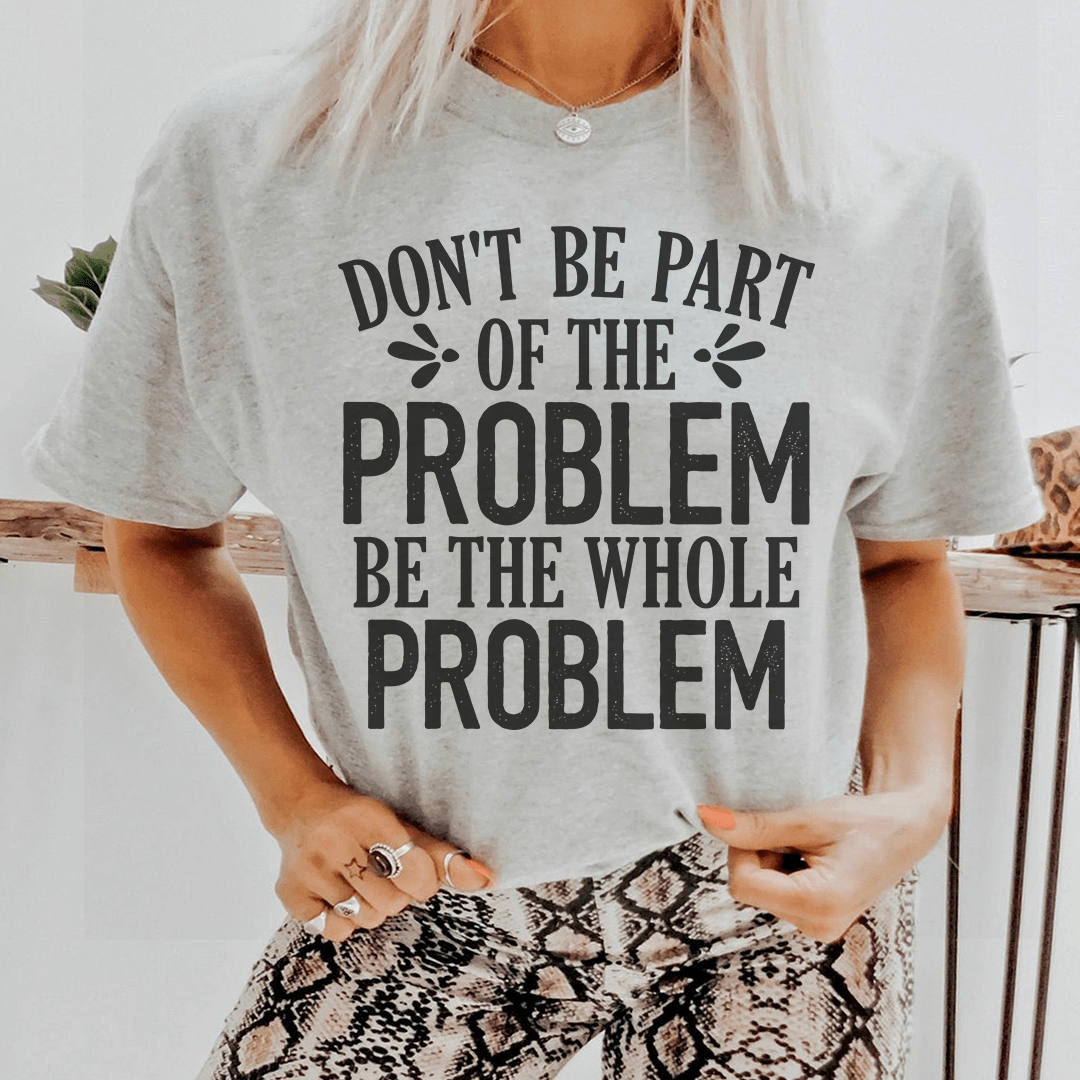 A stylish black t-shirt featuring the phrase 'Don't Be Part Of The Problem Be The Whole Problem' printed in bold letters, showcasing its soft fabric and durable stitching.